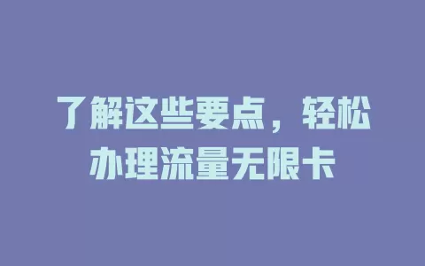 了解这些要点，轻松办理流量无限卡