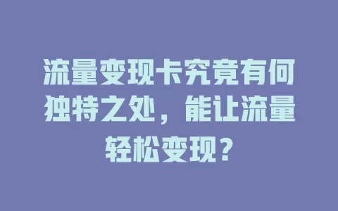 流量变现卡究竟有何独特之处，能让流量轻松变现？