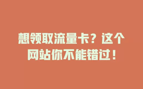 想领取流量卡？这个网站你不能错过！