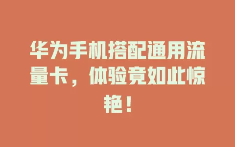 华为手机搭配通用流量卡，体验竟如此惊艳！