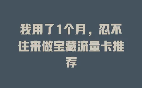 我用了1个月，忍不住来做宝藏流量卡推荐