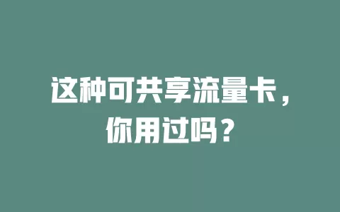 这种可共享流量卡，你用过吗？