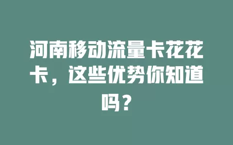 河南移动流量卡花花卡，这些优势你知道吗？