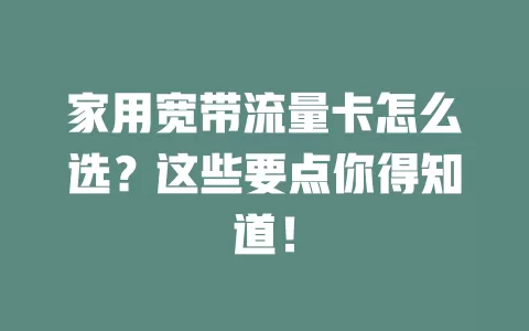 家用宽带流量卡怎么选？这些要点你得知道！