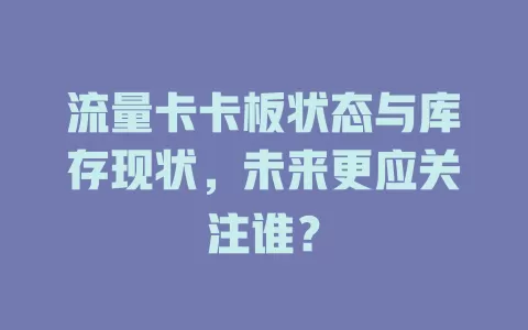 流量卡卡板状态与库存现状，未来更应关注谁？