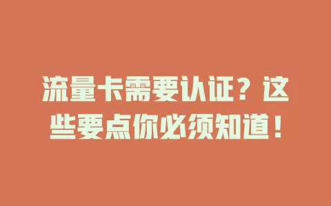 流量卡需要认证？这些要点你必须知道！