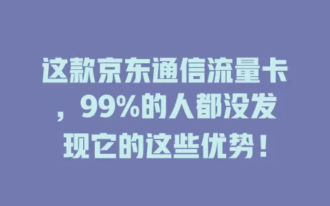 这款京东通信流量卡，99%的人都没发现它的这些优势！
