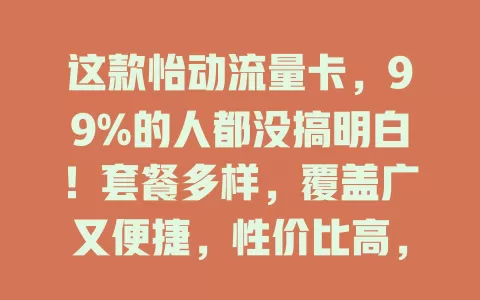 这款怡动流量卡，99%的人都没搞明白！套餐多样，覆盖广又便捷，性价比高，能解流量烦恼，快深入了解！
