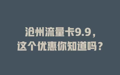 沧州流量卡9.9，这个优惠你知道吗？