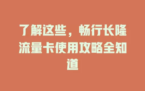 了解这些，畅行长隆流量卡使用攻略全知道