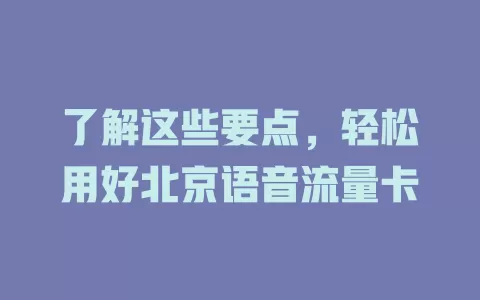 了解这些要点，轻松用好北京语音流量卡