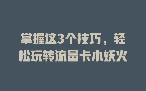 掌握这3个技巧，轻松玩转流量卡小妖火