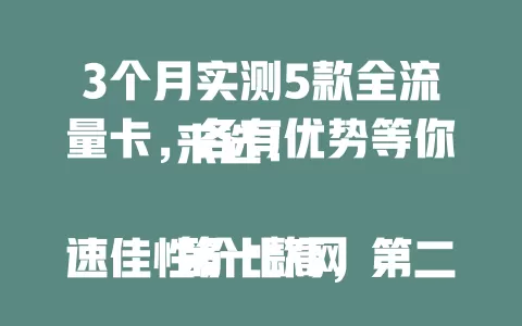 3个月实测5款全流量卡，各有优势等你来选！

第一款网速佳性价比高，第二款信号稳客服贴心，第三款费用低套餐灵活，第四款内容丰富支持多设备，第五款优惠多，助你挑出适配全流量卡畅享网络生活