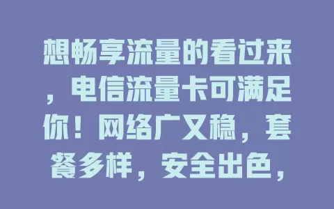 想畅享流量的看过来，电信流量卡可满足你！网络广又稳，套餐多样，安全出色，助你开启精彩网络之旅