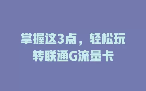 掌握这3点，轻松玩转联通G流量卡