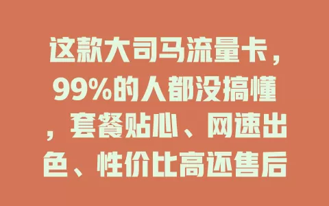 这款大司马流量卡，99%的人都没搞懂，套餐贴心、网速出色、性价比高还售后无忧！