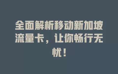 全面解析移动新加坡流量卡，让你畅行无忧！