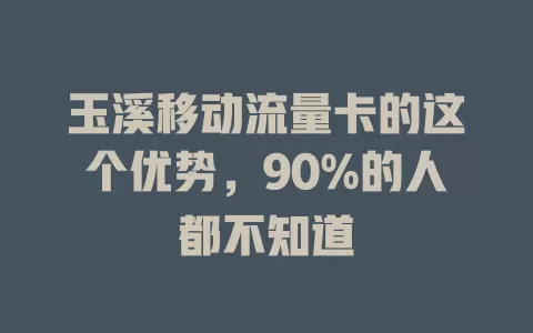 玉溪移动流量卡的这个优势，90%的人都不知道