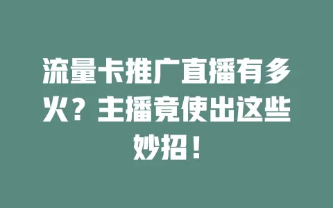 流量卡推广直播有多火？主播竟使出这些妙招！