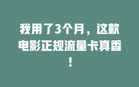 我用了3个月，这款电影正规流量卡真香！