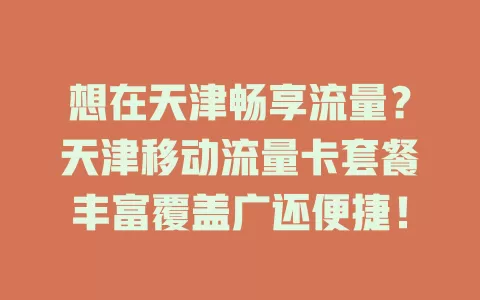 想在天津畅享流量？天津移动流量卡套餐丰富覆盖广还便捷！