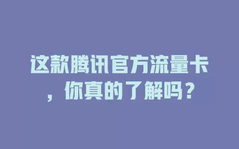 这款腾讯官方流量卡，你真的了解吗？