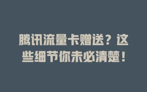 腾讯流量卡赠送？这些细节你未必清楚！
