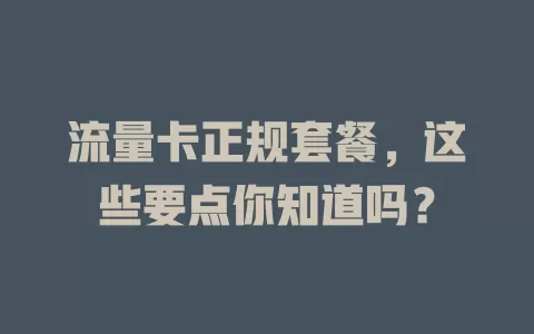 流量卡正规套餐，这些要点你知道吗？