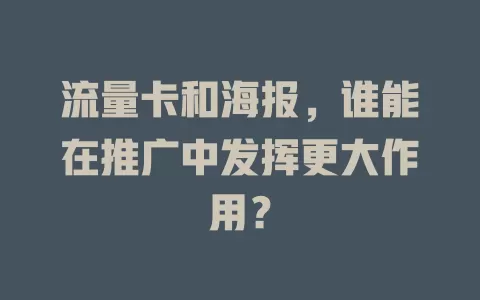 流量卡和海报，谁能在推广中发挥更大作用？