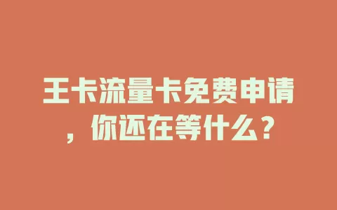 王卡流量卡免费申请，你还在等什么？