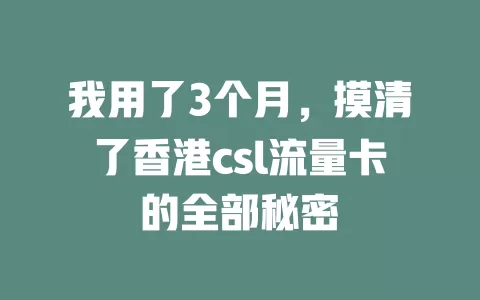 我用了3个月，摸清了香港csl流量卡的全部秘密