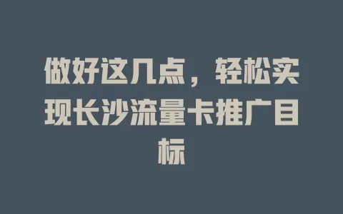 做好这几点，轻松实现长沙流量卡推广目标