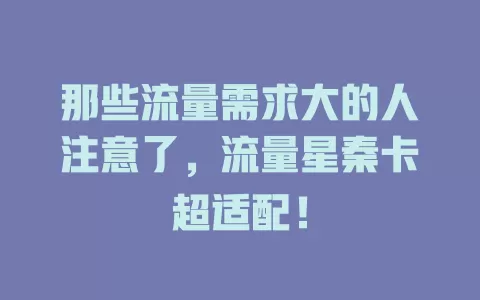 那些流量需求大的人注意了，流量星秦卡超适配！
