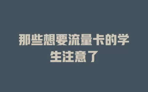 那些想要流量卡的学生注意了