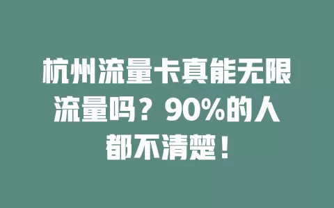 杭州流量卡真能无限流量吗？90%的人都不清楚！