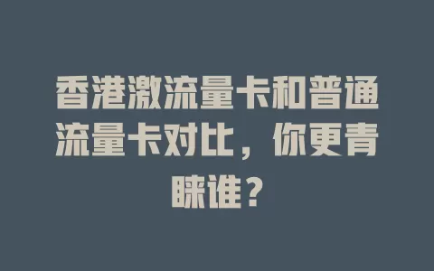 香港激流量卡和普通流量卡对比，你更青睐谁？
