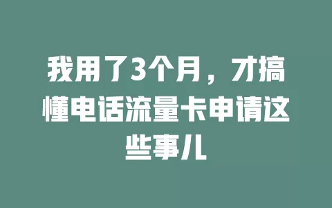 我用了3个月，才搞懂电话流量卡申请这些事儿