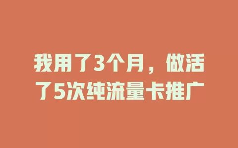 我用了3个月，做活了5次纯流量卡推广