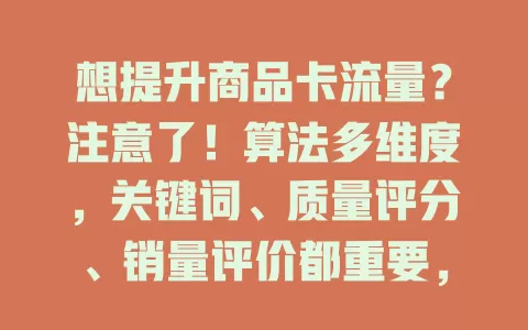 想提升商品卡流量？注意了！算法多维度，关键词、质量评分、销量评价都重要，优化信息、提销量好评，掌握算法是电商成功关键
