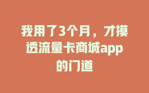 我用了3个月，才摸透流量卡商城app的门道
