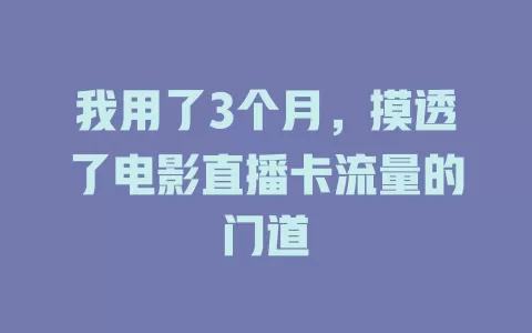 我用了3个月，摸透了电影直播卡流量的门道