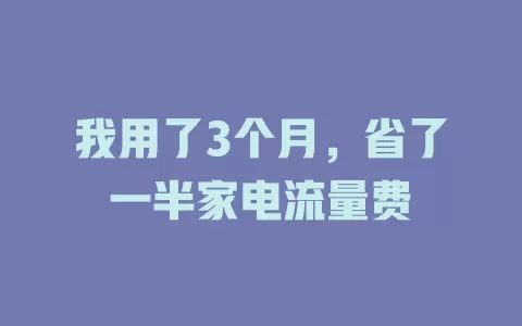 我用了3个月，省了一半家电流量费
