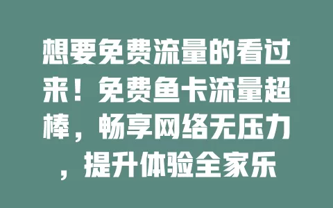 想要免费流量的看过来！免费鱼卡流量超棒，畅享网络无压力，提升体验全家乐