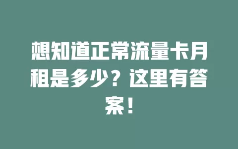 想知道正常流量卡月租是多少？这里有答案！