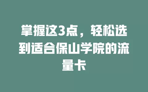 掌握这3点，轻松选到适合保山学院的流量卡