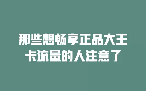 那些想畅享正品大王卡流量的人注意了