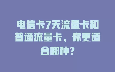 电信卡7天流量卡和普通流量卡，你更适合哪种？