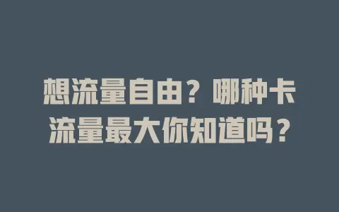 想流量自由？哪种卡流量最大你知道吗？