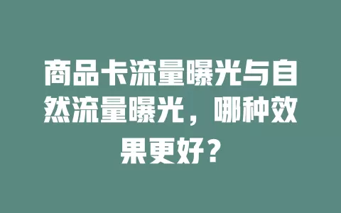 商品卡流量曝光与自然流量曝光，哪种效果更好？