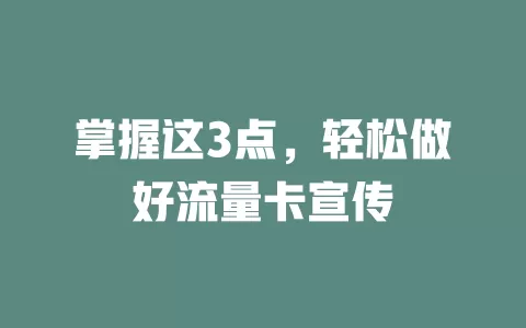 掌握这3点，轻松做好流量卡宣传